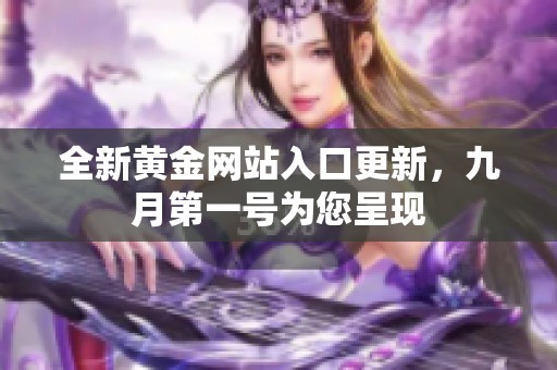 全新黄金网站入口更新，九月第一号为您呈现