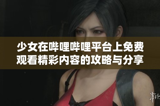 少女在哔哩哔哩平台上免费观看精彩内容的攻略与分享