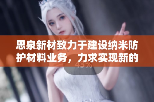 思泉新材致力于建设纳米防护材料业务，力求实现新的增长机会与业务转型