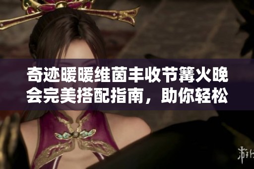 奇迹暖暖维茵丰收节篝火晚会完美搭配指南，助你轻松赢取奖励