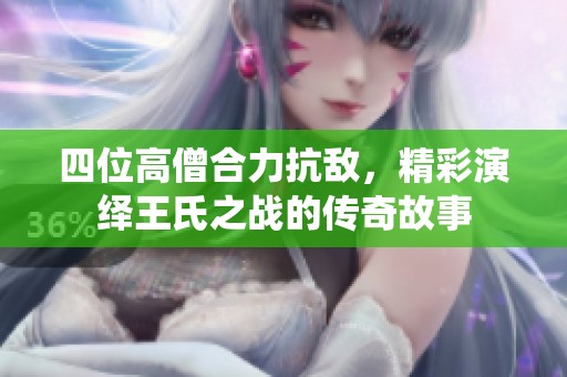 四位高僧合力抗敌，精彩演绎王氏之战的传奇故事