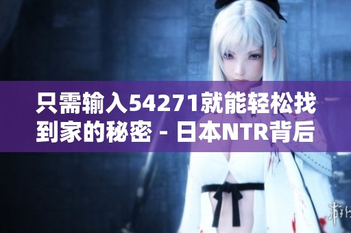 只需输入54271就能轻松找到家的秘密 - 日本NTR背后的故事揭秘