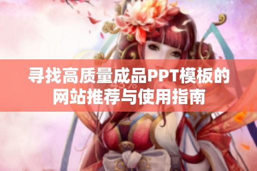 寻找高质量成品PPT模板的网站推荐与使用指南