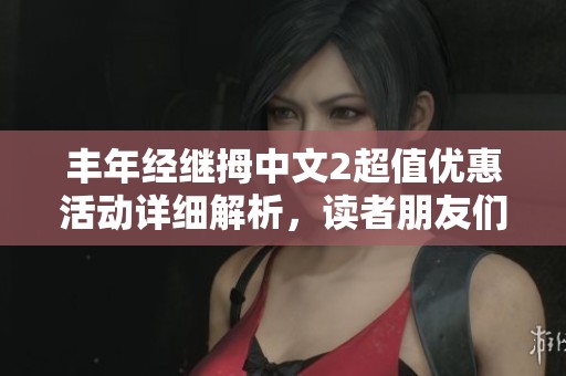 丰年经继拇中文2超值优惠活动详细解析，读者朋友们千万不要错过的绝佳机会！