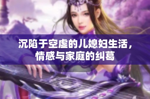沉陷于空虚的儿媳妇生活，情感与家庭的纠葛