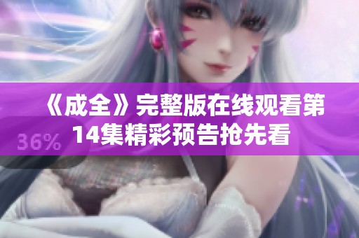 《成全》完整版在线观看第14集精彩预告抢先看