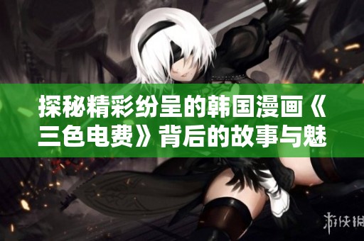 探秘精彩纷呈的韩国漫画《三色电费》背后的故事与魅力