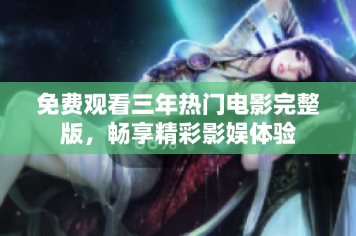 免费观看三年热门电影完整版，畅享精彩影娱体验
