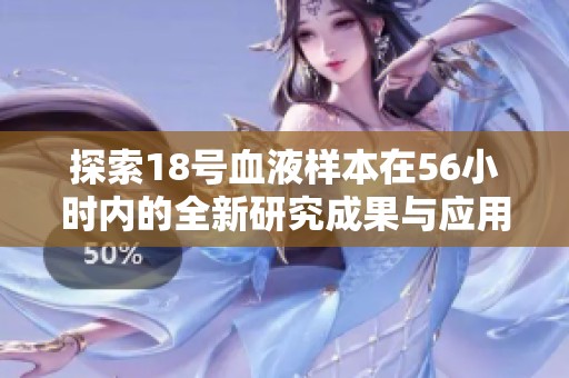 探索18号血液样本在56小时内的全新研究成果与应用解析