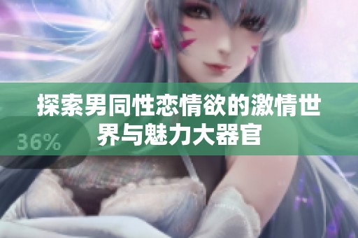 探索男同性恋情欲的激情世界与魅力大器官