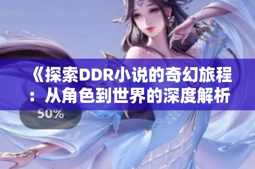 《探索DDR小说的奇幻旅程：从角色到世界的深度解析》