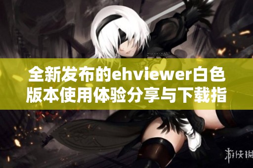 全新发布的ehviewer白色版本使用体验分享与下载指南