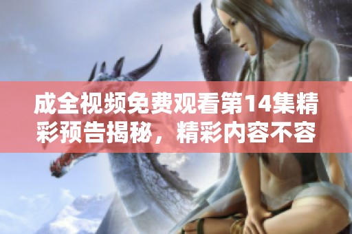 成全视频免费观看第14集精彩预告揭秘，精彩内容不容错过