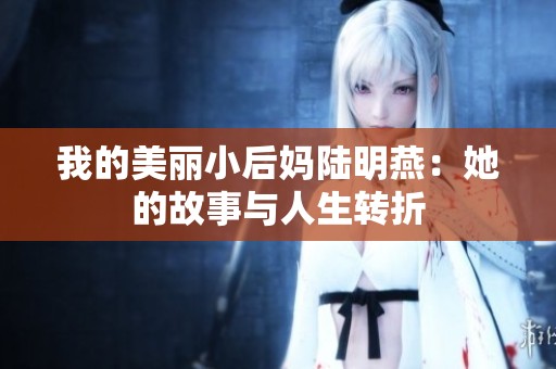 我的美丽小后妈陆明燕：她的故事与人生转折