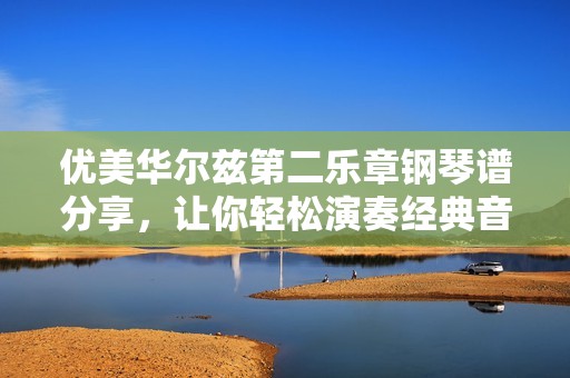 优美华尔兹第二乐章钢琴谱分享，让你轻松演奏经典音乐作品