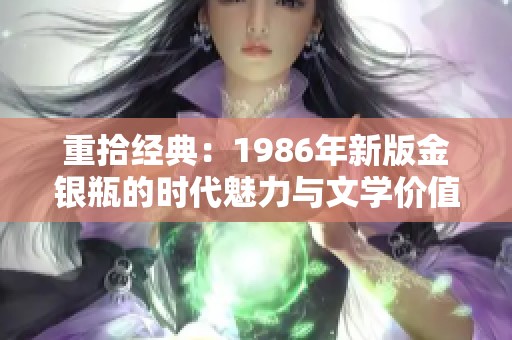 重拾经典：1986年新版金银瓶的时代魅力与文学价值