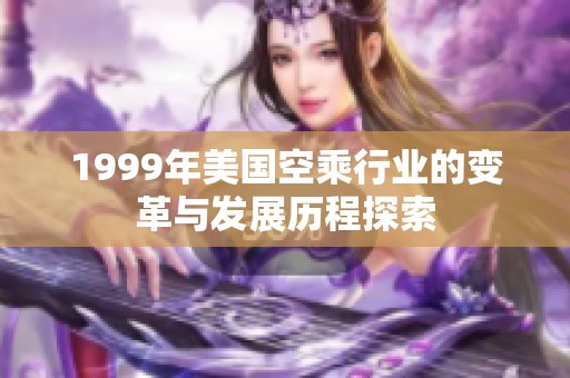 1999年美国空乘行业的变革与发展历程探索