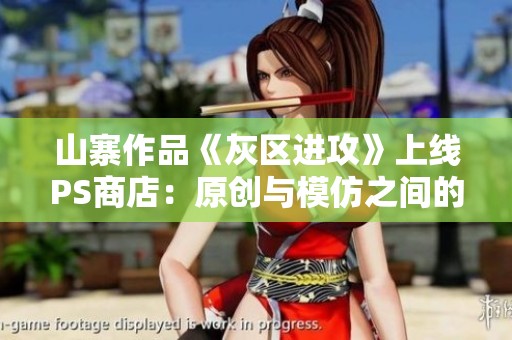 山寨作品《灰区进攻》上线PS商店：原创与模仿之间的激烈竞争与碰撞