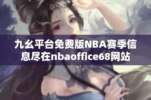 九幺平台免费版NBA赛季信息尽在nbaoffice68网站