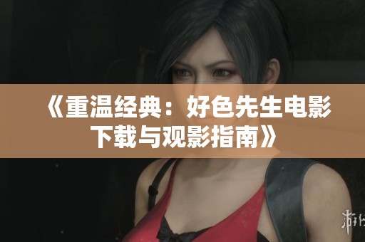 《重温经典：好色先生电影下载与观影指南》