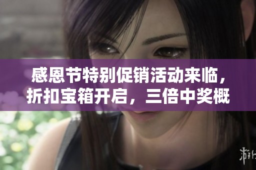 感恩节特别促销活动来临，折扣宝箱开启，三倍中奖概率抢购机会不可错过！