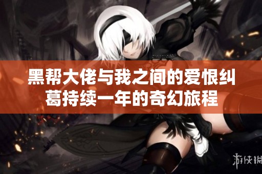 黑帮大佬与我之间的爱恨纠葛持续一年的奇幻旅程