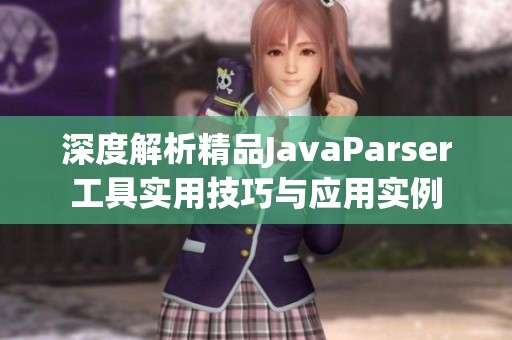 深度解析精品JavaParser工具实用技巧与应用实例