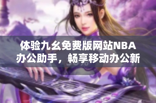 体验九幺免费版网站NBA办公助手，畅享移动办公新方式