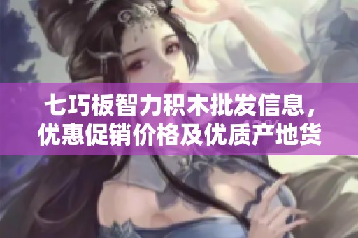 七巧板智力积木批发信息，优惠促销价格及优质产地货源全面介绍