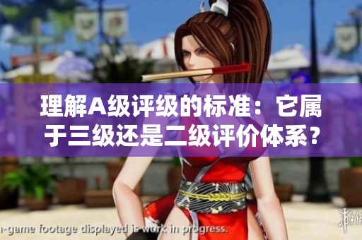 理解A级评级的标准：它属于三级还是二级评价体系？