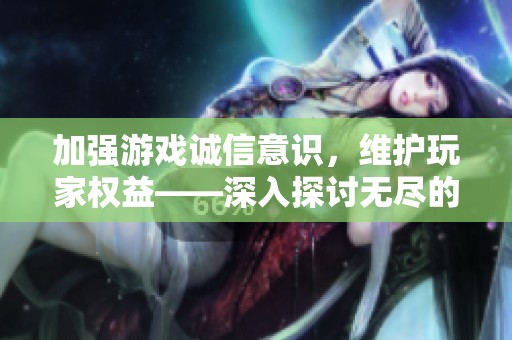 加强游戏诚信意识，维护玩家权益——深入探讨无尽的拉格朗日中的作弊行为与应对策略