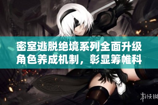 密室逃脱绝境系列全面升级角色养成机制，彰显筹帷科技的创新与成熟之路