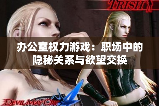 办公室权力游戏：职场中的隐秘关系与欲望交换