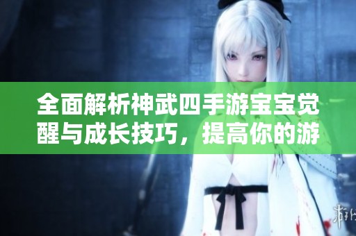 全面解析神武四手游宝宝觉醒与成长技巧，提高你的游戏宝宝实力攻略