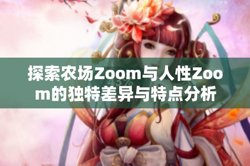 探索农场Zoom与人性Zoom的独特差异与特点分析