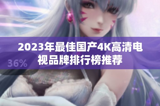 2023年最佳国产4K高清电视品牌排行榜推荐