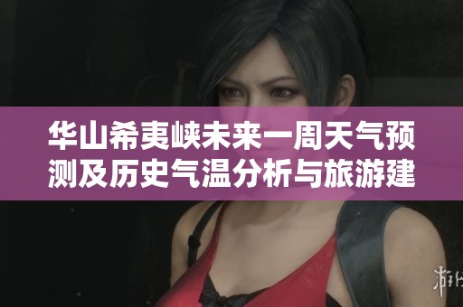 华山希夷峡未来一周天气预测及历史气温分析与旅游建议全面指南
