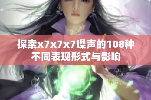 探索x7x7x7噪声的108种不同表现形式与影响