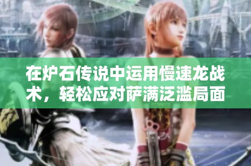 在炉石传说中运用慢速龙战术，轻松应对萨满泛滥局面，实现游戏胜利的攻略解析