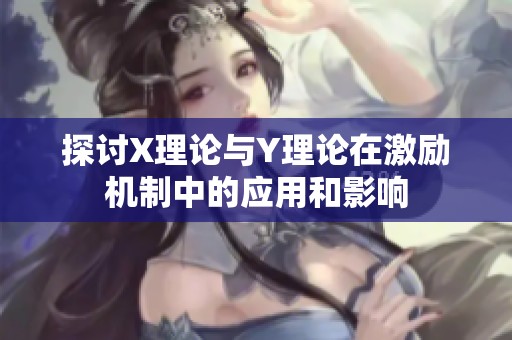 探讨X理论与Y理论在激励机制中的应用和影响