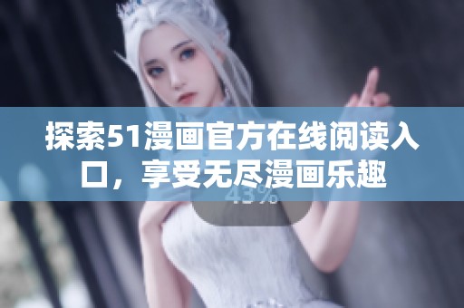 探索51漫画官方在线阅读入口，享受无尽漫画乐趣