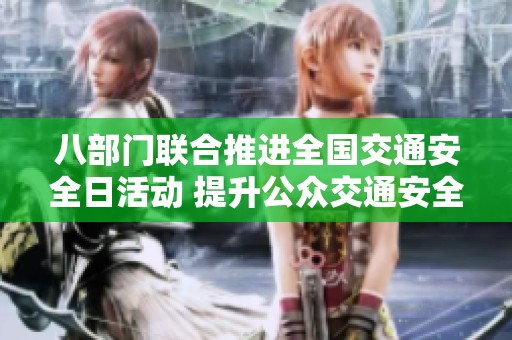 八部门联合推进全国交通安全日活动 提升公众交通安全意识与法律遵守意识