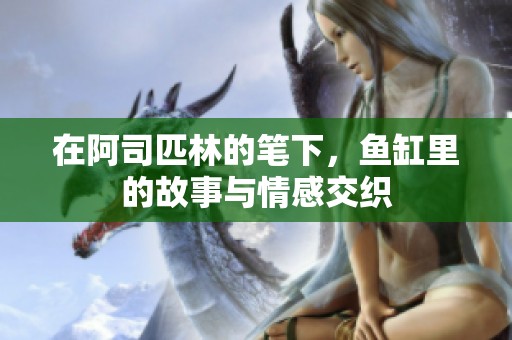 在阿司匹林的笔下，鱼缸里的故事与情感交织