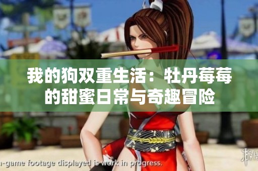 我的狗双重生活：牡丹莓莓的甜蜜日常与奇趣冒险