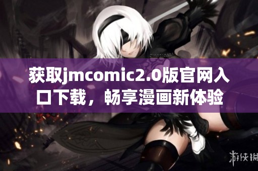 获取jmcomic2.0版官网入口下载，畅享漫画新体验