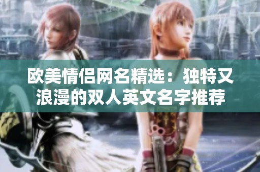 欧美情侣网名精选：独特又浪漫的双人英文名字推荐