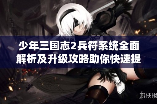 少年三国志2兵符系统全面解析及升级攻略助你快速提升战力