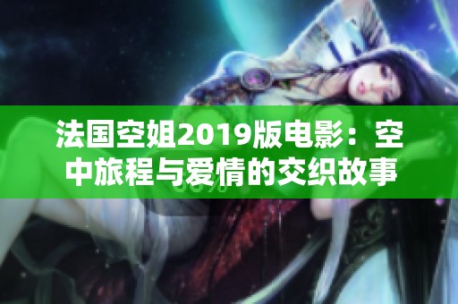 法国空姐2019版电影：空中旅程与爱情的交织故事