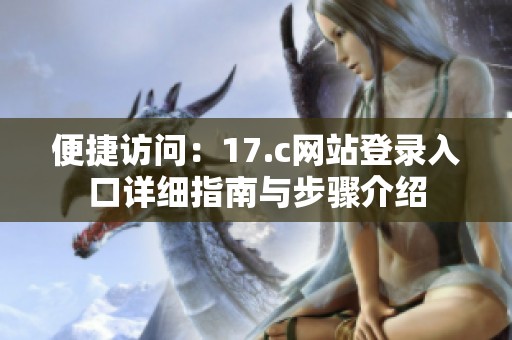 便捷访问：17.c网站登录入口详细指南与步骤介绍