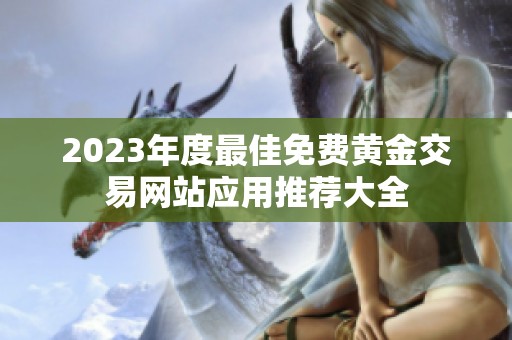 2023年度最佳免费黄金交易网站应用推荐大全